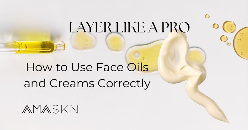 How to Layer Skincare: The Right Way to Use Face Oils and Creams - AmaSKN Beauty